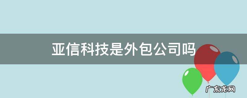 亚信科技是外包公司吗 亚信科技是外包么
