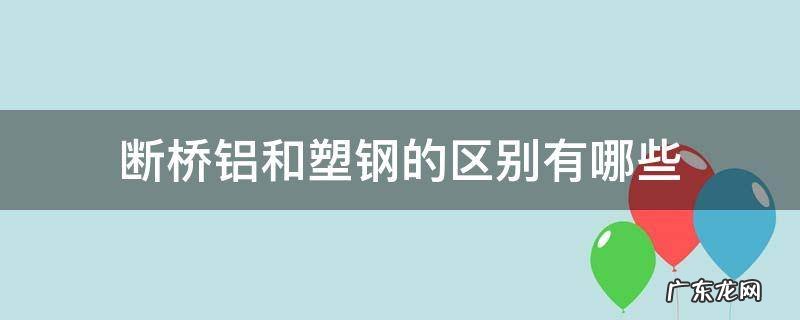 断桥铝合金和塑钢的区别 断桥铝和塑钢的区别有哪些