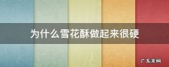 为什么雪花酥做出来硬 为什么雪花酥做起来很硬