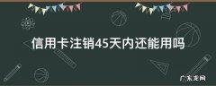 信用卡注销45天内还能用吗 在用的信用卡可以注销吗