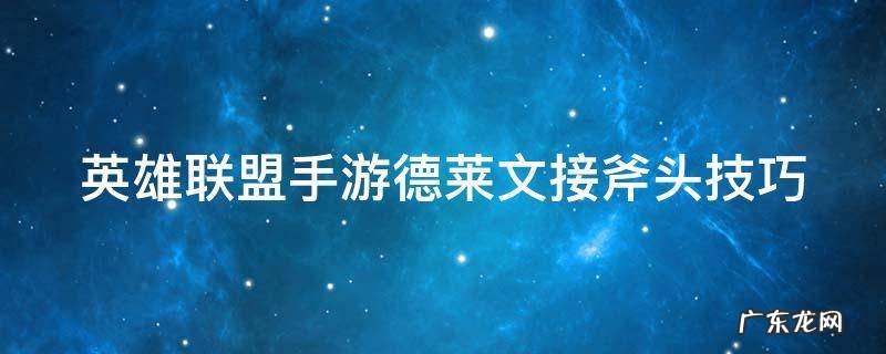 英雄联盟手游德莱文怎么接斧头 英雄联盟手游德莱文接斧头技巧