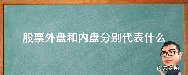 股票外盘和内盘分别代表什么 股票中的外盘和内盘代表什么