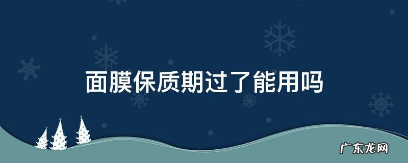 面膜保质期过了能用吗 过保质期的面膜还能用吗
