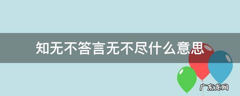 知无不答言无不尽的意思 知无不答言无不尽什么意思