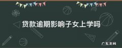 银行贷款逾期会影响孩子上学吗 贷款逾期影响子女上学吗