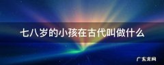 七八岁的小孩在古代叫做什么 七八岁的孩子古代怎么称呼