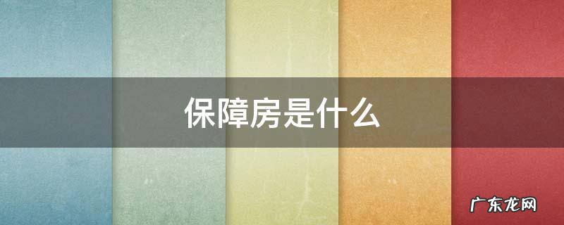 保障房是什么 政府保障房是什么