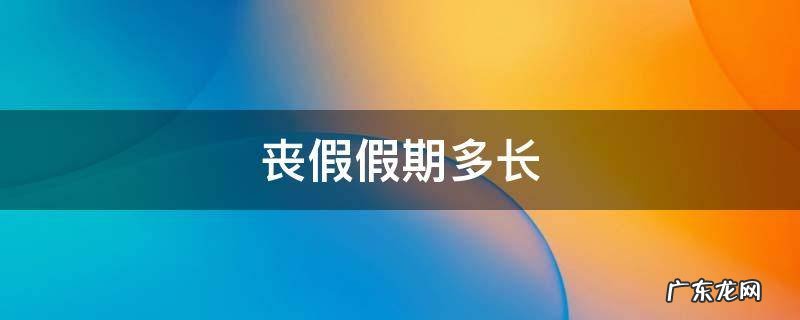 丧假的期限 丧假假期多长