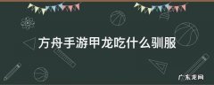 方舟手游甲龙吃什么驯服 方舟手游甲龙吃什么驯养快