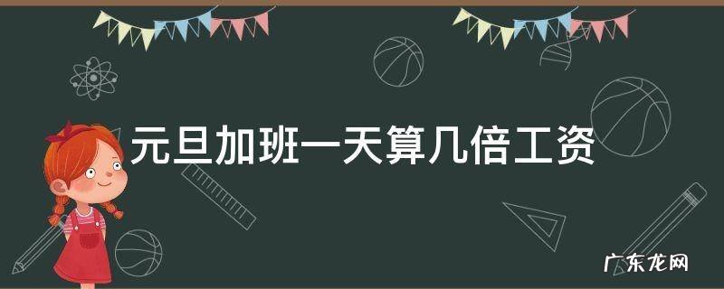 元旦加班一天算几倍工资 元旦加班算三倍工资吗