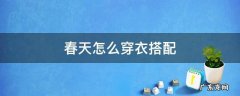 春天怎么穿衣搭配 春天怎样搭配衣服好看
