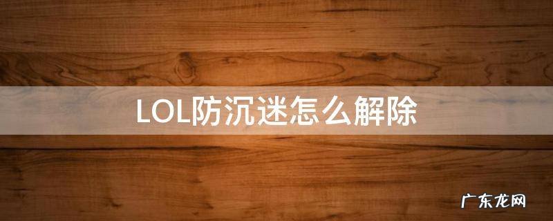 LOL防沉迷怎么解除