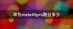 华为mate40pro跑分多少 华为mate40pro跑分多少正常鲁大师