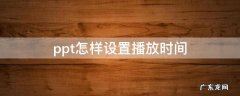 ppt设置播放时间怎么设置 ppt怎样设置播放时间