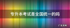 专升本考试科目全国统一吗 专升本考试是全国统一的吗