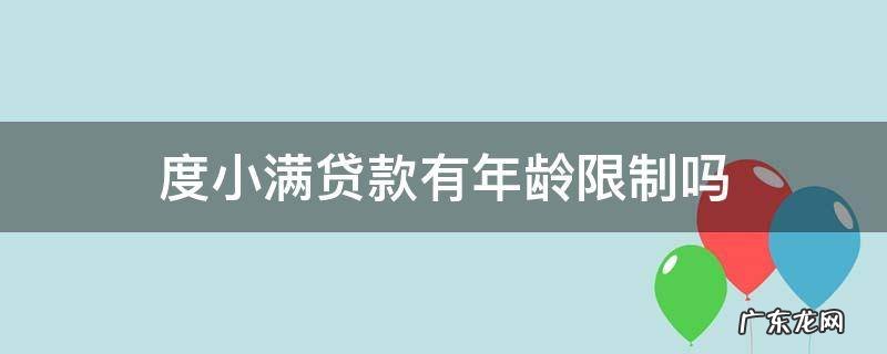 度小满贷款有年龄限制吗 度小满贷款对年龄有要求吗