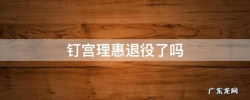 钉宫理惠退休了吗 钉宫理惠退役了吗