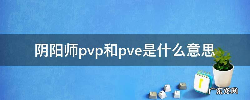 阴阳师pvp和pve是什么意思 阴阳师中pvp和pve是什么意思