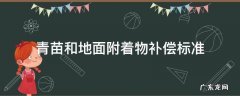 青苗和地面附着物补偿标准 青苗补偿费和地上附着物补偿费补偿标准技术修正