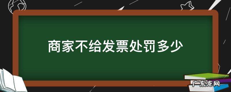 商家不开具发票如何处罚 商家不给发票处罚多少