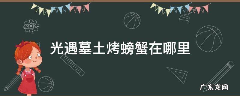 光遇墓土烤螃蟹在哪里 光遇墓土螃蟹图片