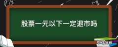 a股1元以下会退市吗 股票一元以下一定退市吗