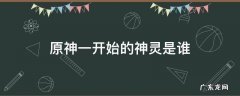 原神一开始的神灵是谁 原神开头的神灵是谁