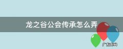 龙之谷公会传承怎么弄 龙之谷手游公会怎么升级