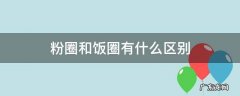 饭圈和粉圈是什么意思 粉圈和饭圈有什么区别