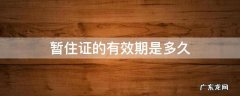 暂住证有效期多长 暂住证的有效期是多久