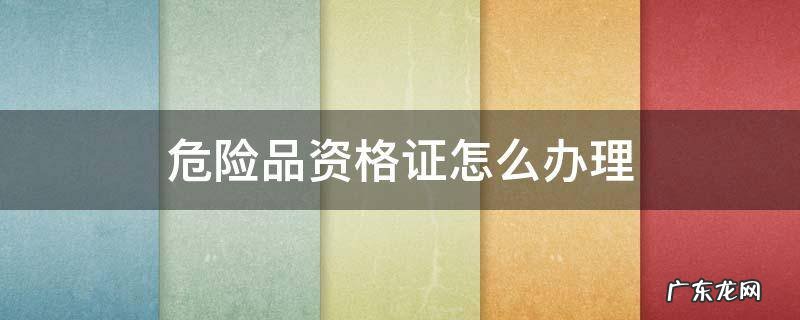 危险品资格证怎么办理 危险品资格证怎么办理流程