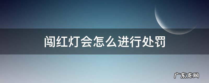闯红灯会怎么进行处罚 闯红灯会受到怎样的处罚
