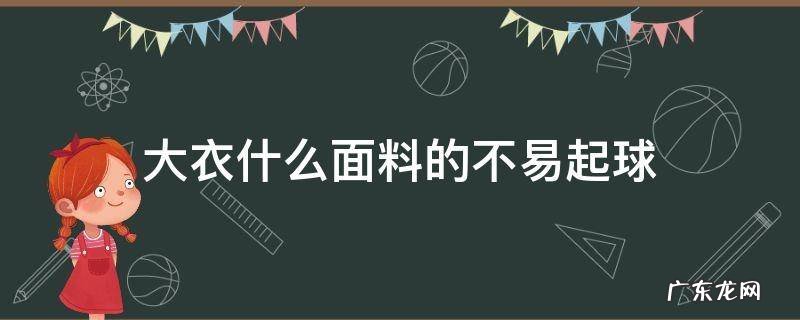 大衣买什么面料的比较好不容易起球 大衣什么面料的不易起球
