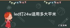 led灯24w适用多大平米 led灯24w适用多大平米卧室