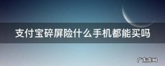 支付宝碎屏险可以买吗 支付宝碎屏险什么手机都能买吗
