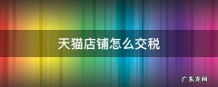 天猫店铺怎么交税 天猫店怎么收税