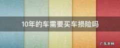 10年车还需要买车损险吗 10年的车需要买车损险吗