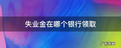 失业金在哪个银行领取 失业金从哪个银行领取