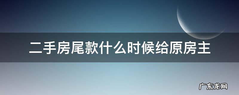 二手房尾款什么时候给原房主 二手房房东什么时候拿到尾款