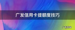 广发信用卡提额度技巧 广发卡怎样提额度