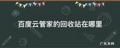 百度云网盘回收站怎么找回 百度云管家的回收站在哪里