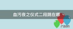 血污夜之仪式拿了反跳之后去哪 血污夜之仪式二段跳在哪