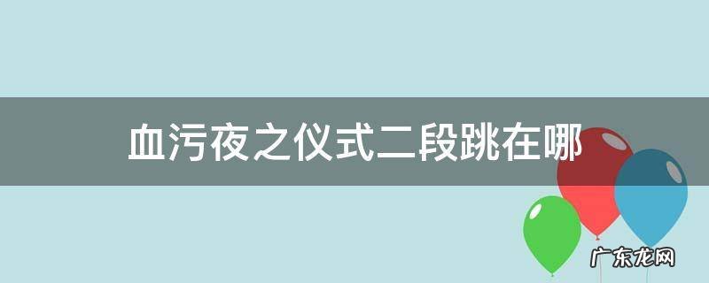 血污夜之仪式拿了反跳之后去哪 血污夜之仪式二段跳在哪