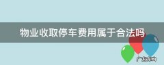 小区物业收取停车费是否合法 物业收取停车费用属于合法吗