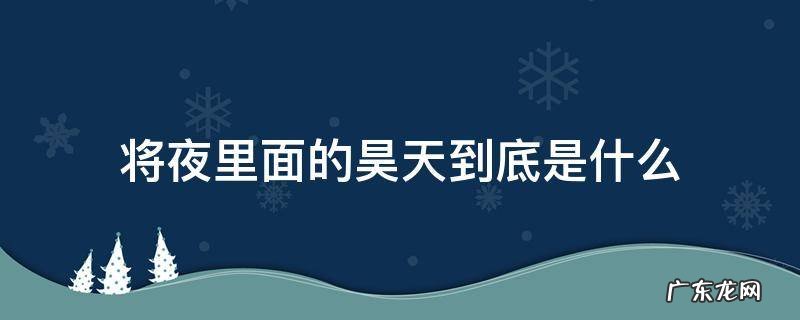 将夜昊天是什么 将夜里面的昊天到底是什么