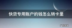 快贷专用账户的钱怎么转卡里 快贷专用账户的钱怎么转入自己账户