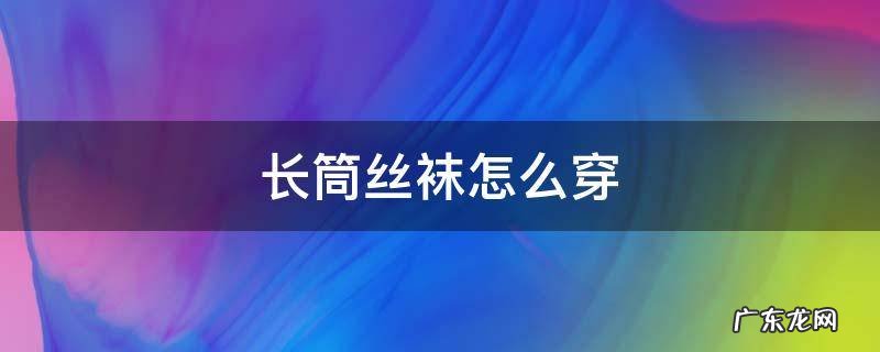 长筒丝袜怎么穿 长筒丝袜怎么利用