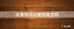 乘坐高铁能带充电宝吗 坐高铁可以带充电宝吗