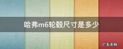 哈弗m6轮毂螺丝尺寸 哈弗m6轮毂尺寸是多少