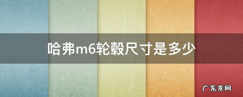 哈弗m6轮毂螺丝尺寸 哈弗m6轮毂尺寸是多少